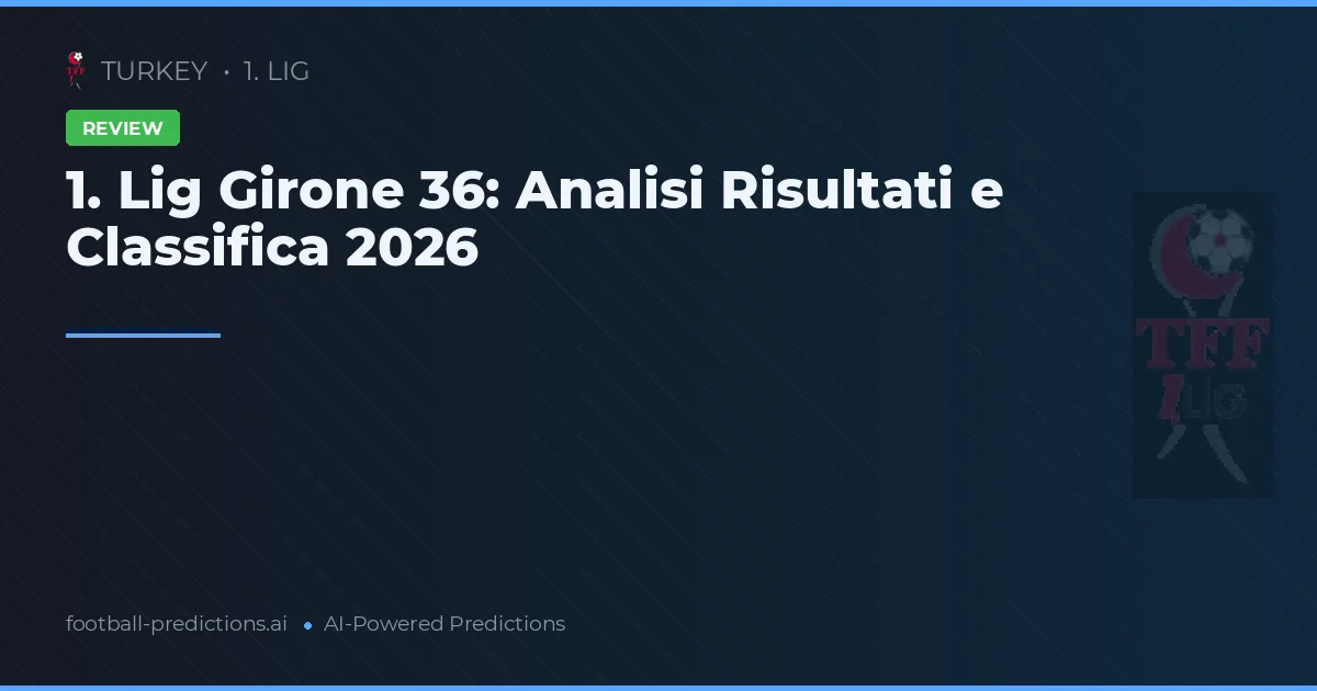 1. Lig Girone 36: Analisi Risultati e Classifica 2026