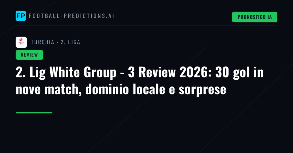 2. Lig White Group - 3 Review 2026: 30 gol in nove match, dominio locale e sorprese