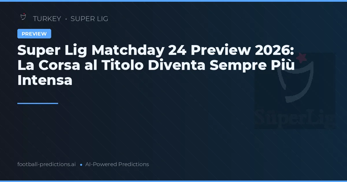 Super Lig Matchday 24 Preview 2026: La Corsa al Titolo Diventa Sempre Più Intensa