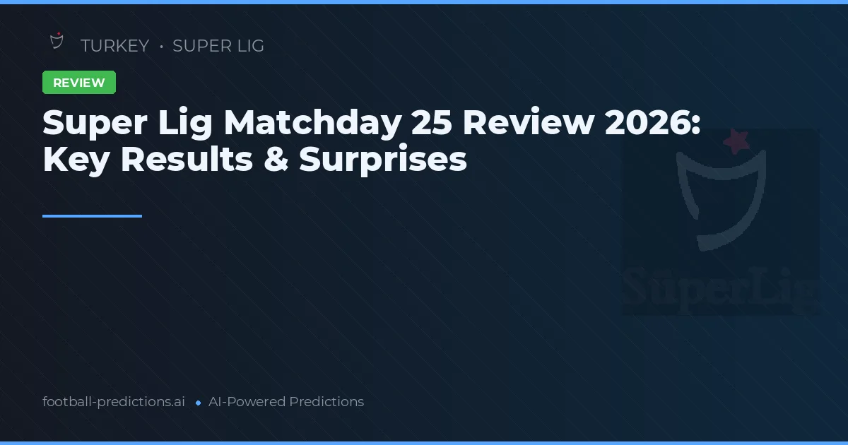 Super Lig Matchday 25 Review 2026: Key Results & Surprises