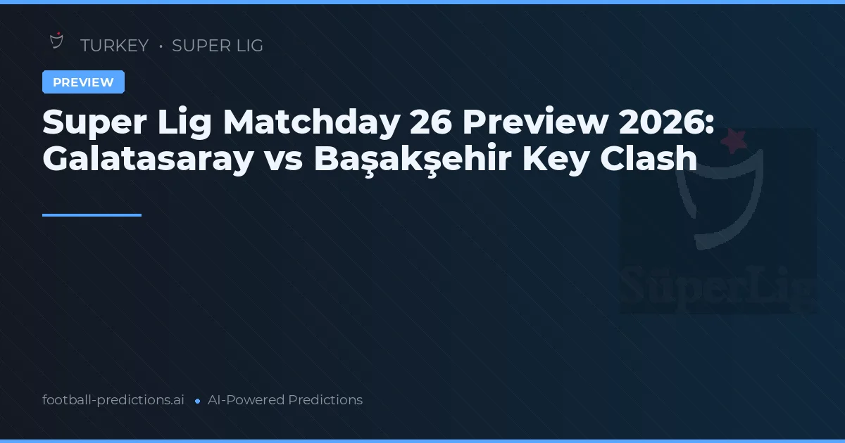 Super Lig Matchday 26 Preview 2026: Galatasaray vs Başakşehir Key Clash
