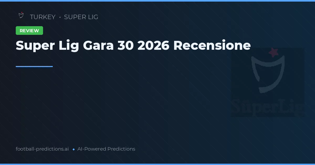 Super Lig Gara 30 2026 Recensione