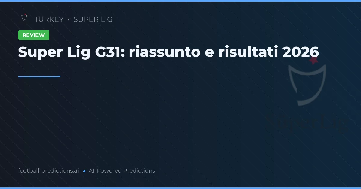 Super Lig G31: riassunto e risultati 2026