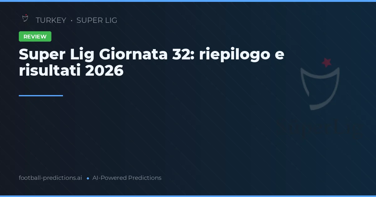 Super Lig Giornata 32: riepilogo e risultati 2026
