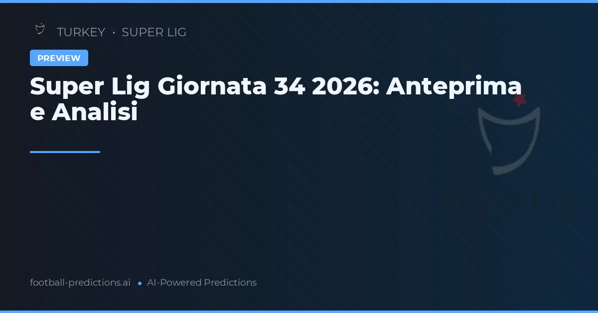 Super Lig Giornata 34 2026: Anteprima e Analisi