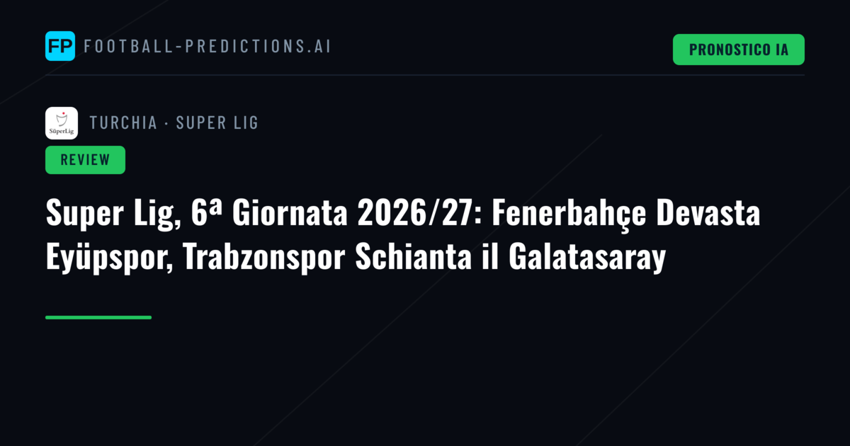 Super Lig, 6ª Giornata 2026/27: Fenerbahçe Devasta Eyüpspor, Trabzonspor Schianta il Galatasaray