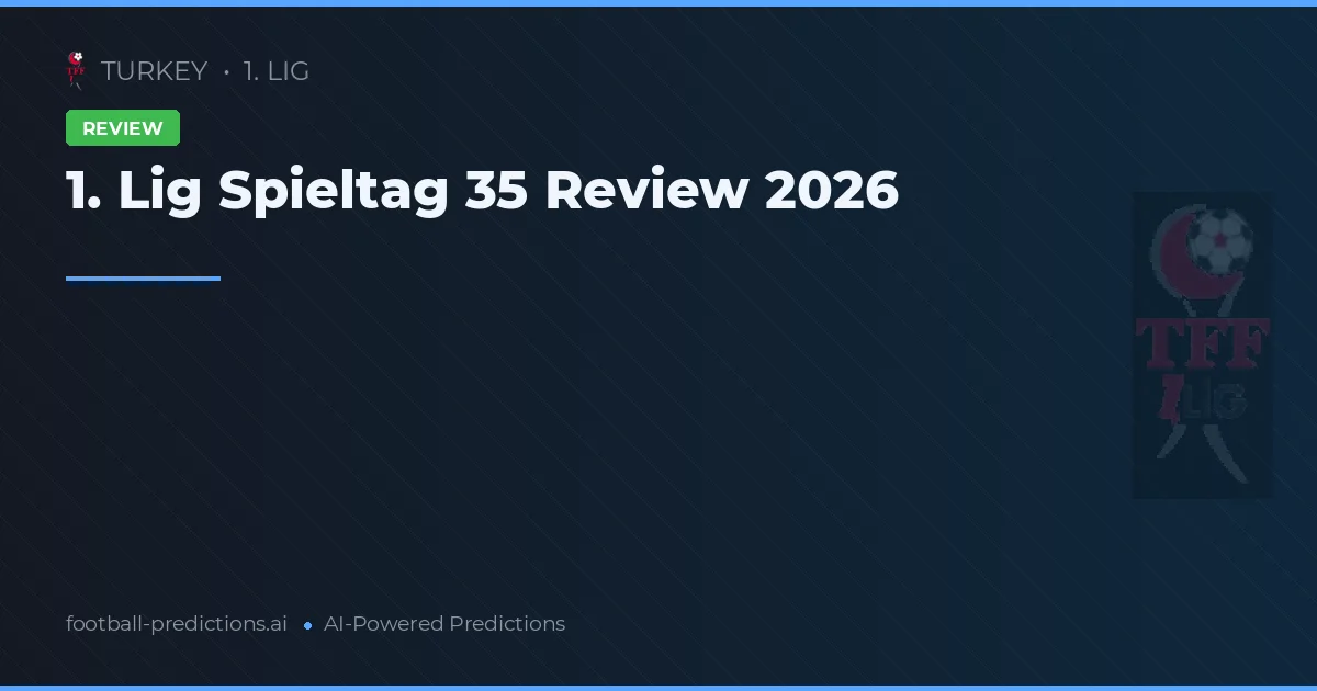 1. Lig Spieltag 35 Review 2026