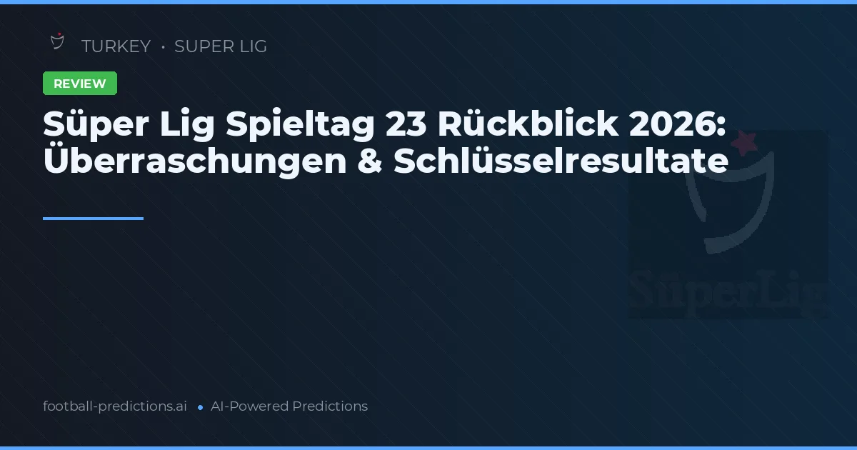 Süper Lig Spieltag 23 Rückblick 2026: Überraschungen & Schlüsselresultate