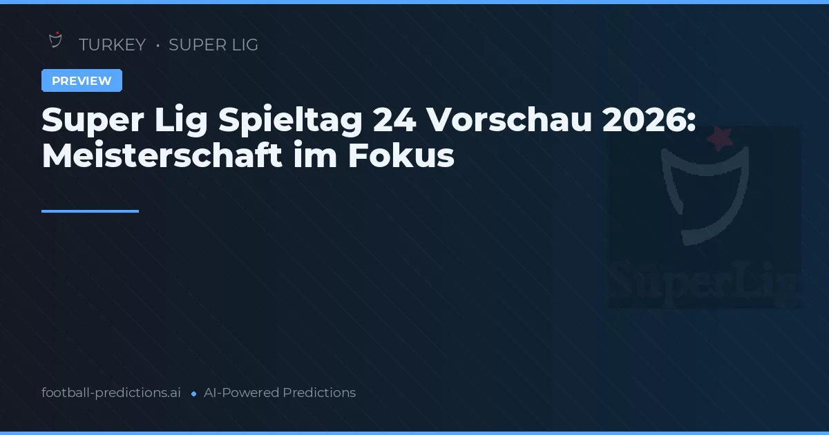 Super Lig Spieltag 24 Vorschau 2026: Meisterschaft im Fokus