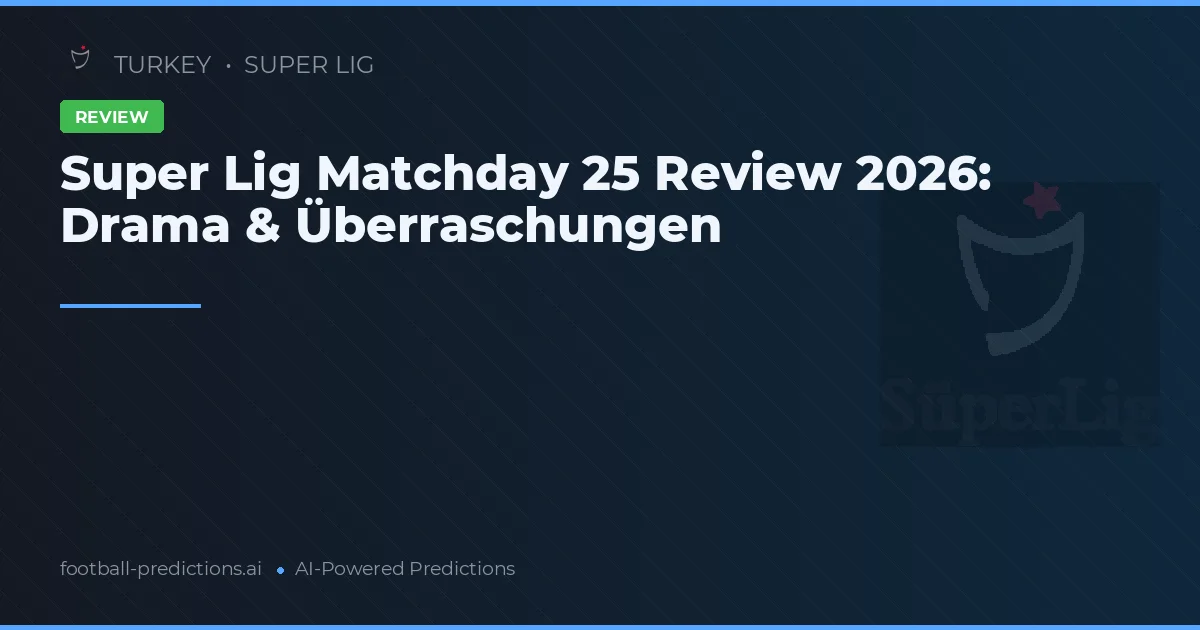 Super Lig Matchday 25 Review 2026: Drama & Überraschungen
