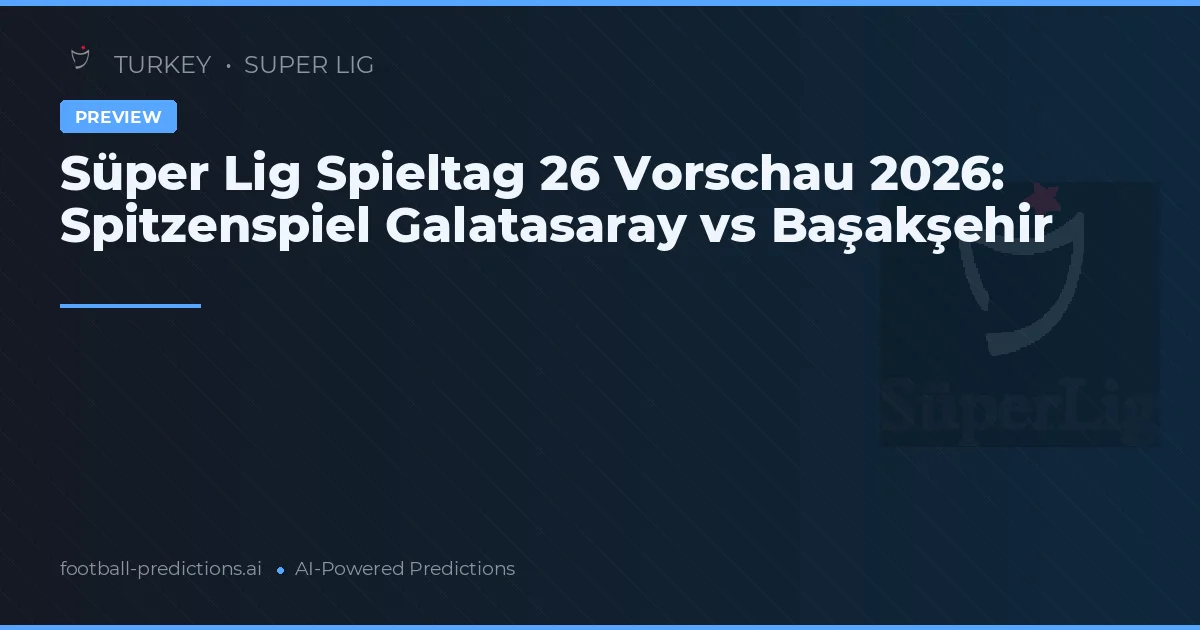 Süper Lig Spieltag 26 Vorschau 2026: Spitzenspiel Galatasaray vs Başakşehir