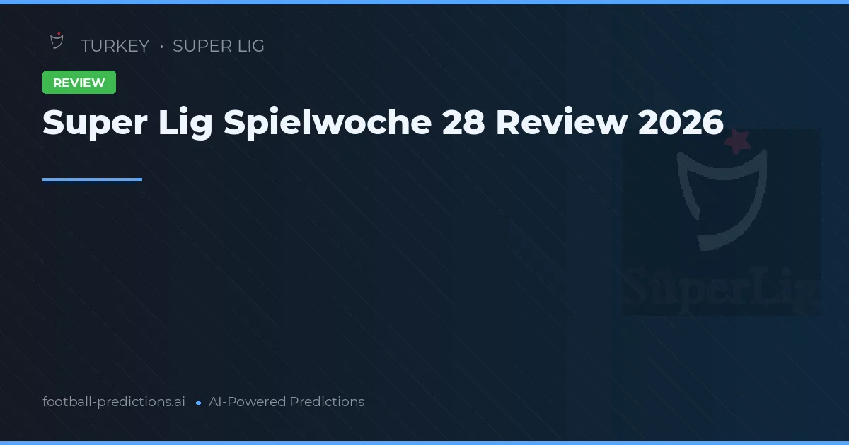 Super Lig Spielwoche 28 Review 2026
