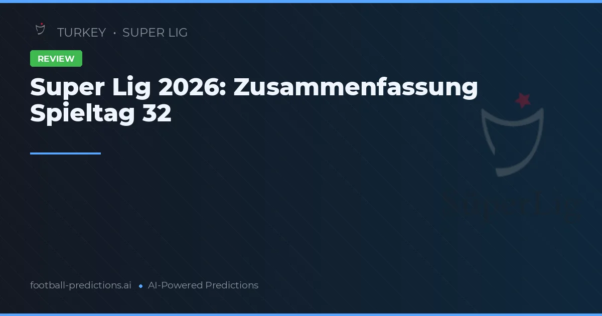 Super Lig 2026: Zusammenfassung Spieltag 32