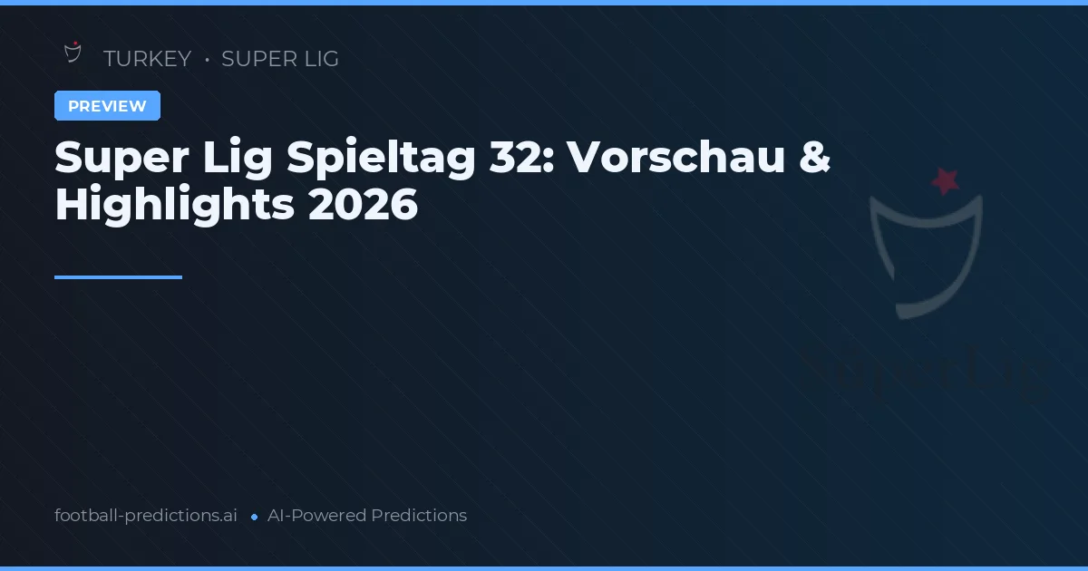Super Lig Spieltag 32: Vorschau & Highlights 2026