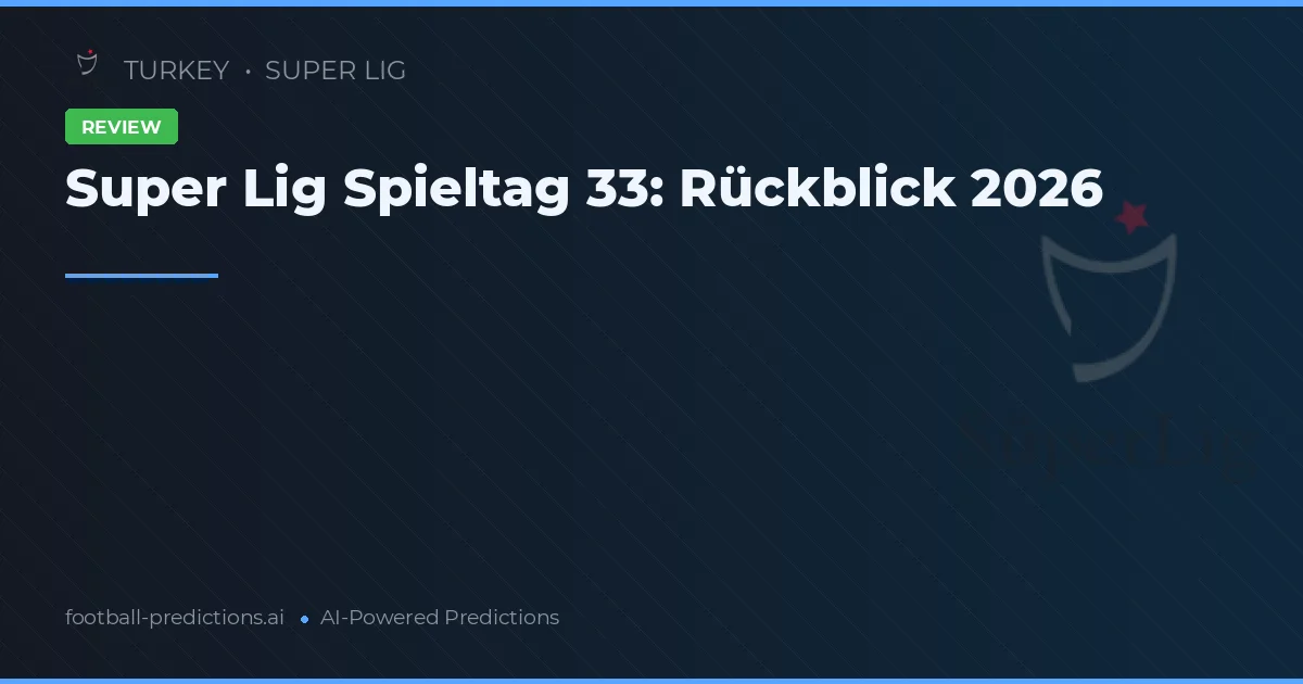 Super Lig Spieltag 33: Rückblick 2026