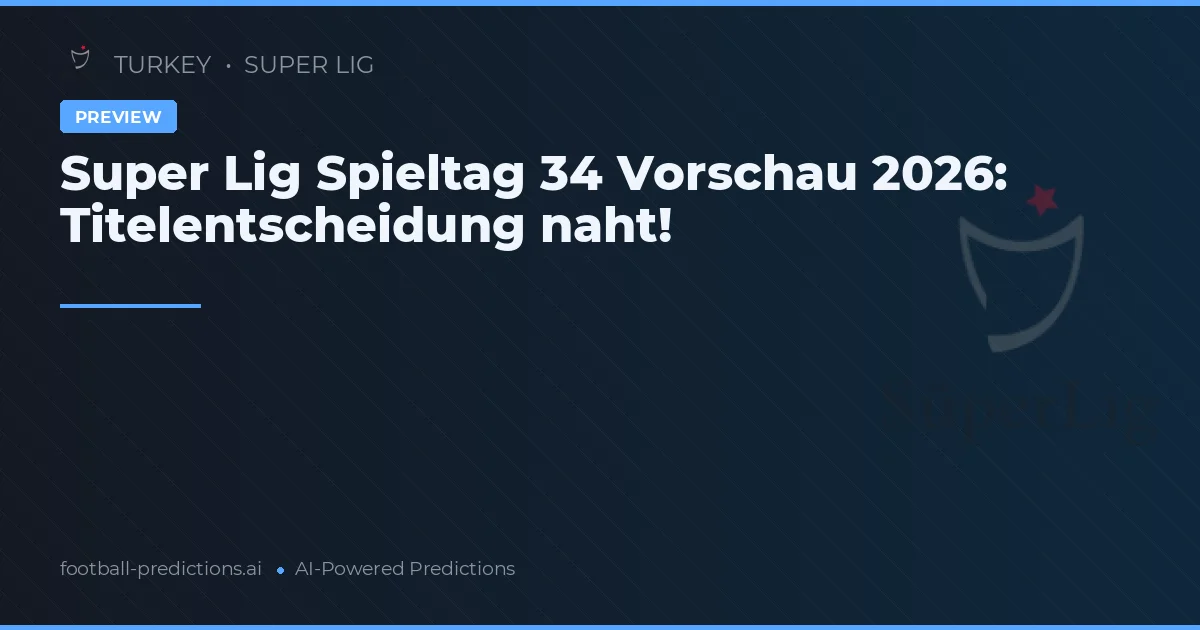 Super Lig Spieltag 34 Vorschau 2026: Titelentscheidung naht!