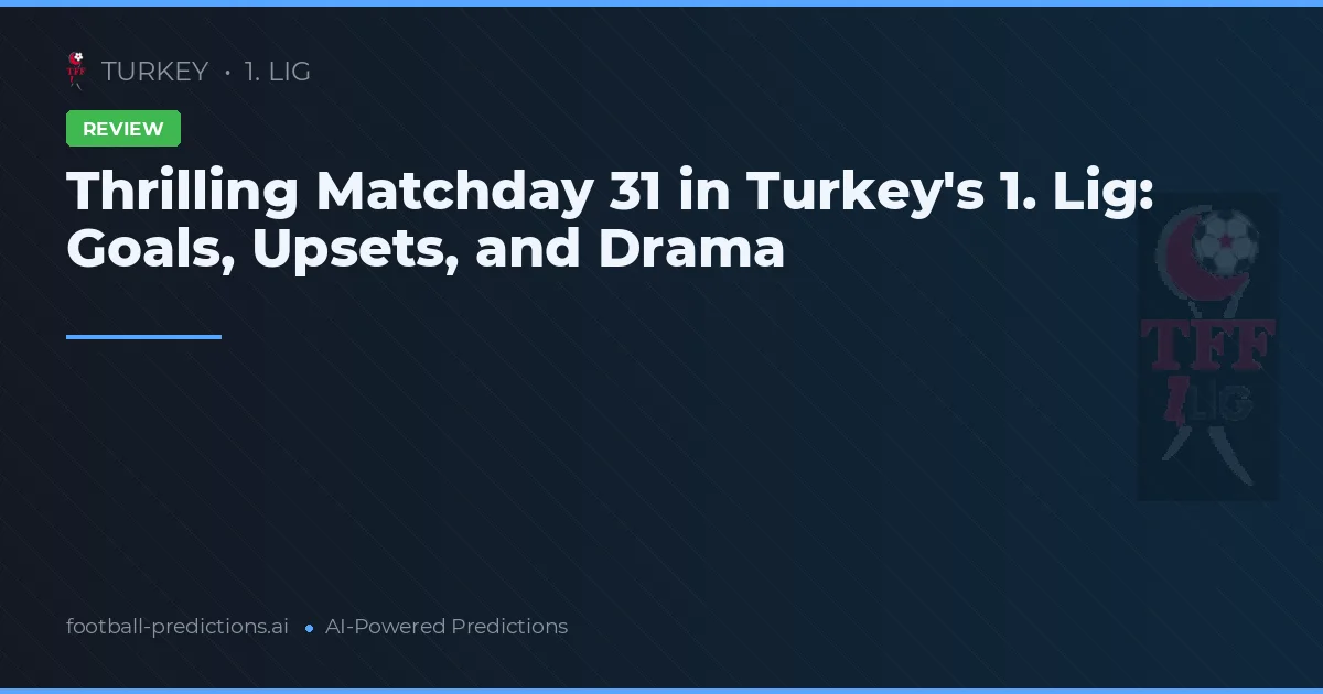 Thrilling Matchday 31 in Turkey's 1. Lig: Goals, Upsets, and Drama