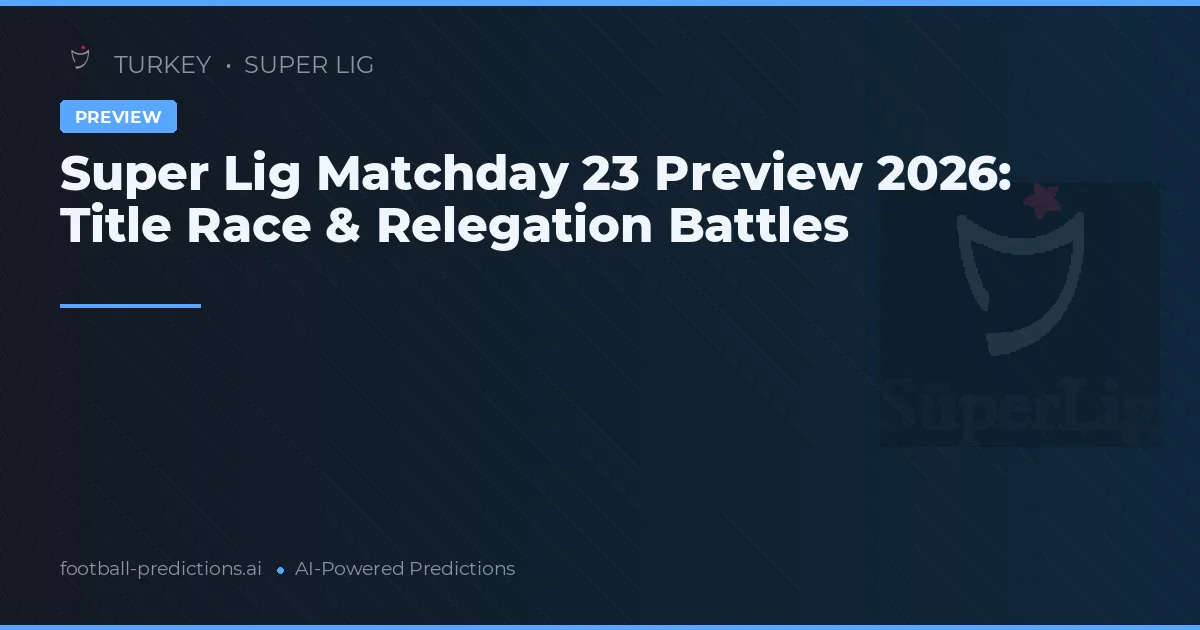 Super Lig Matchday 23 Preview 2026: Title Race & Relegation Battles