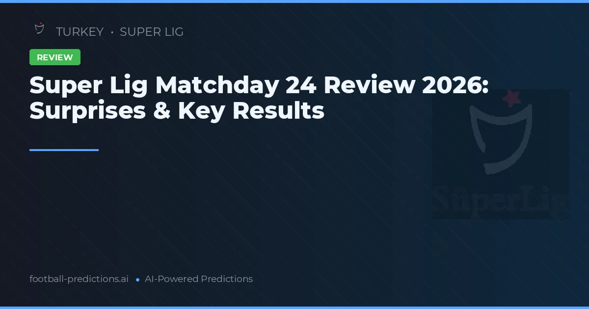 Super Lig Matchday 24 Review 2026: Surprises & Key Results