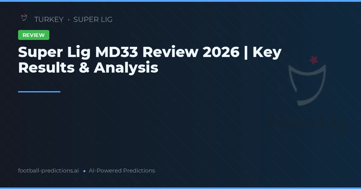 Super Lig MD33 Review 2026 | Key Results & Analysis