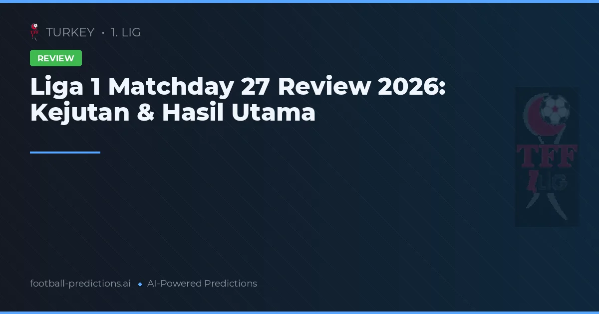 Liga 1 Matchday 27 Review 2026: Kejutan & Hasil Utama