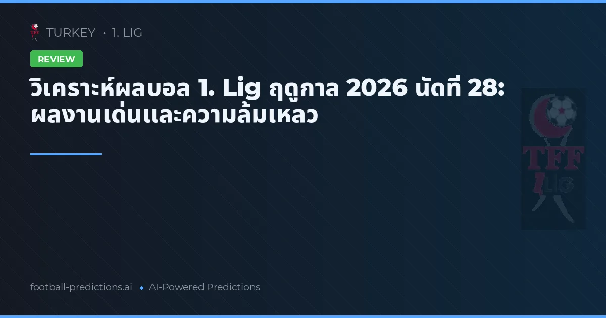 วิเคราะห์ผลบอล 1. Lig ฤดูกาล 2026 นัดที่ 28: ผลงานเด่นและความล้มเหลว
