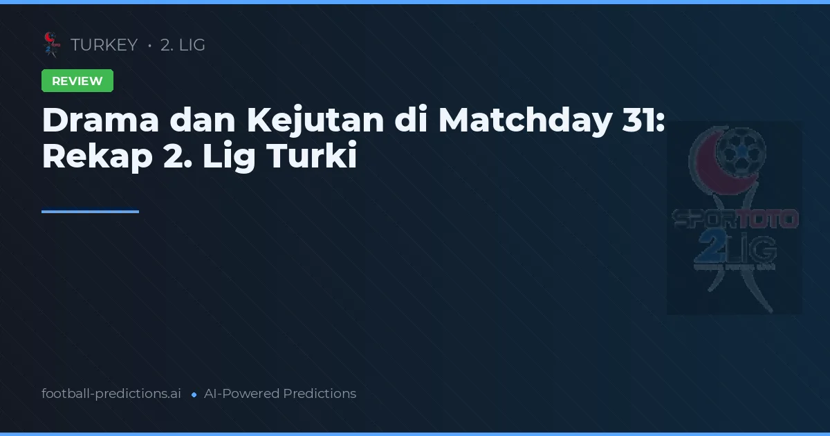 Drama dan Kejutan di Matchday 31: Rekap 2. Lig Turki