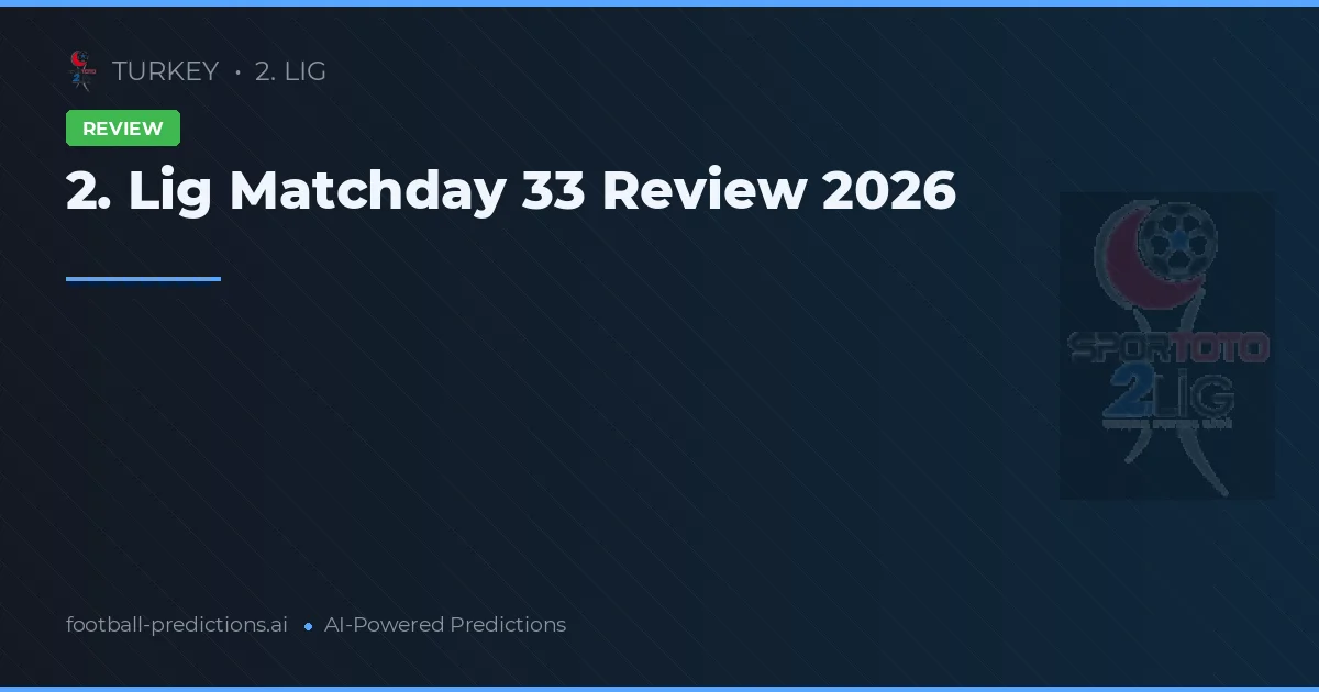 2. Lig Matchday 33 Review 2026