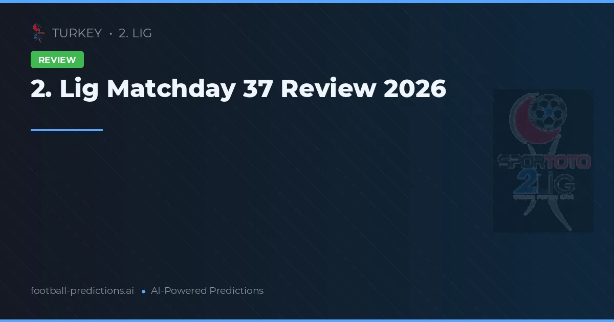 2. Lig Matchday 37 Review 2026