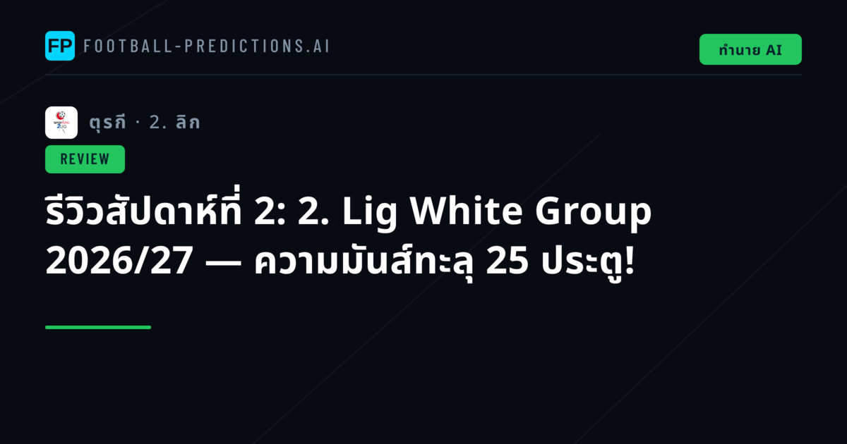 รีวิวสัปดาห์ที่ 2: 2. Lig White Group 2026/27 — ความมันส์ทะลุ 25 ประตู!
