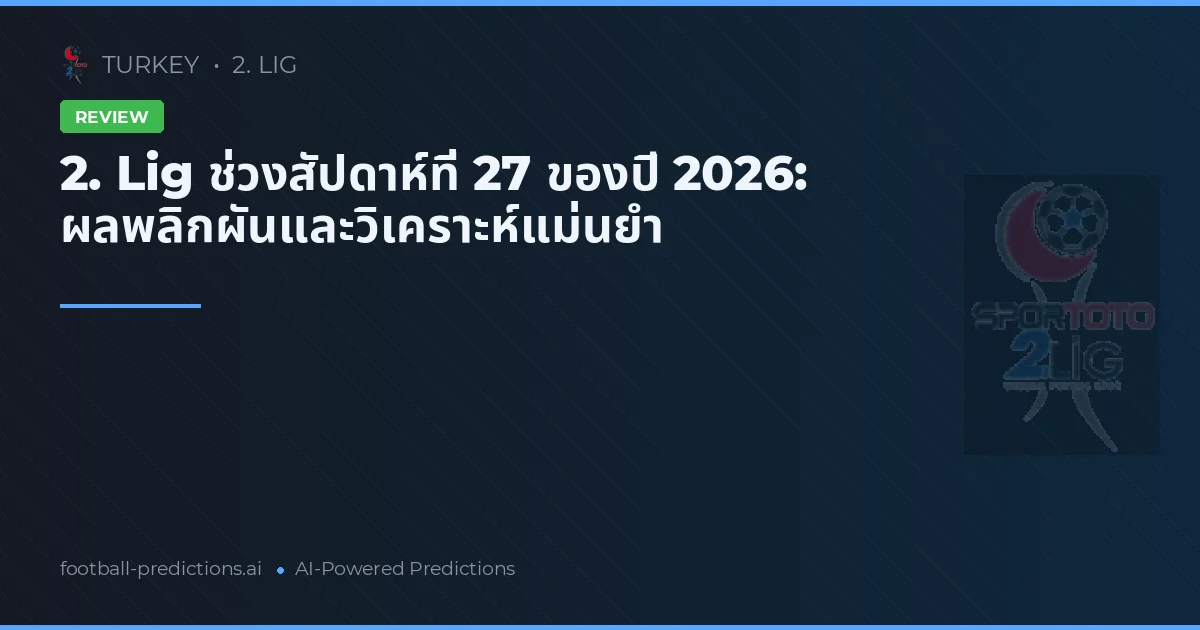2. Lig ช่วงสัปดาห์ที่ 27 ของปี 2026: ผลพลิกผันและวิเคราะห์แม่นยำ