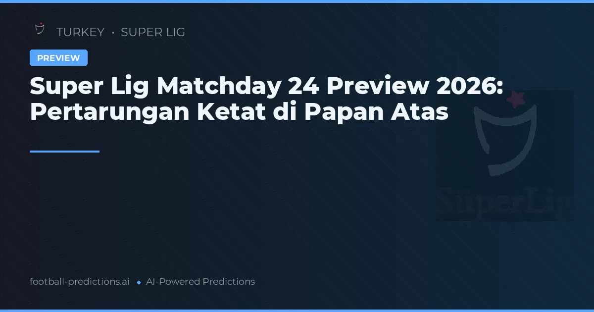 Super Lig Matchday 24 Preview 2026: Pertarungan Ketat di Papan Atas