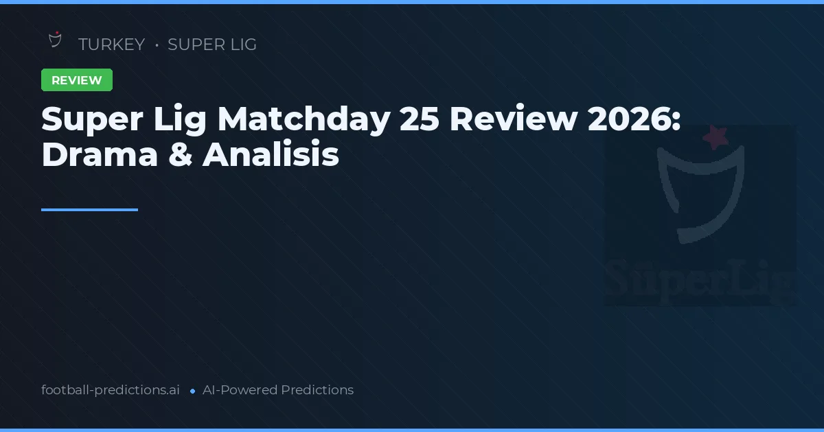 Super Lig Matchday 25 Review 2026: Drama & Analisis