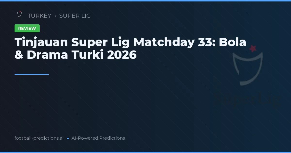 Tinjauan Super Lig Matchday 33: Bola & Drama Turki 2026