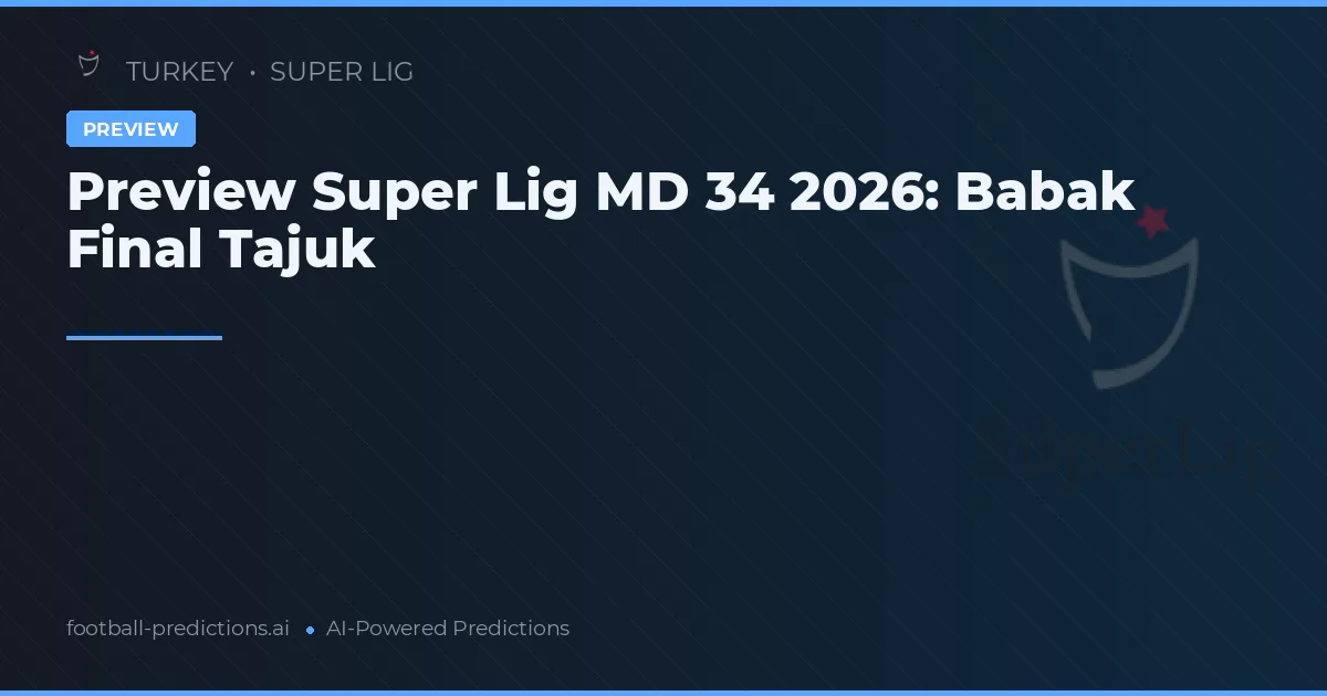 Preview Super Lig MD 34 2026: Babak Final Tajuk