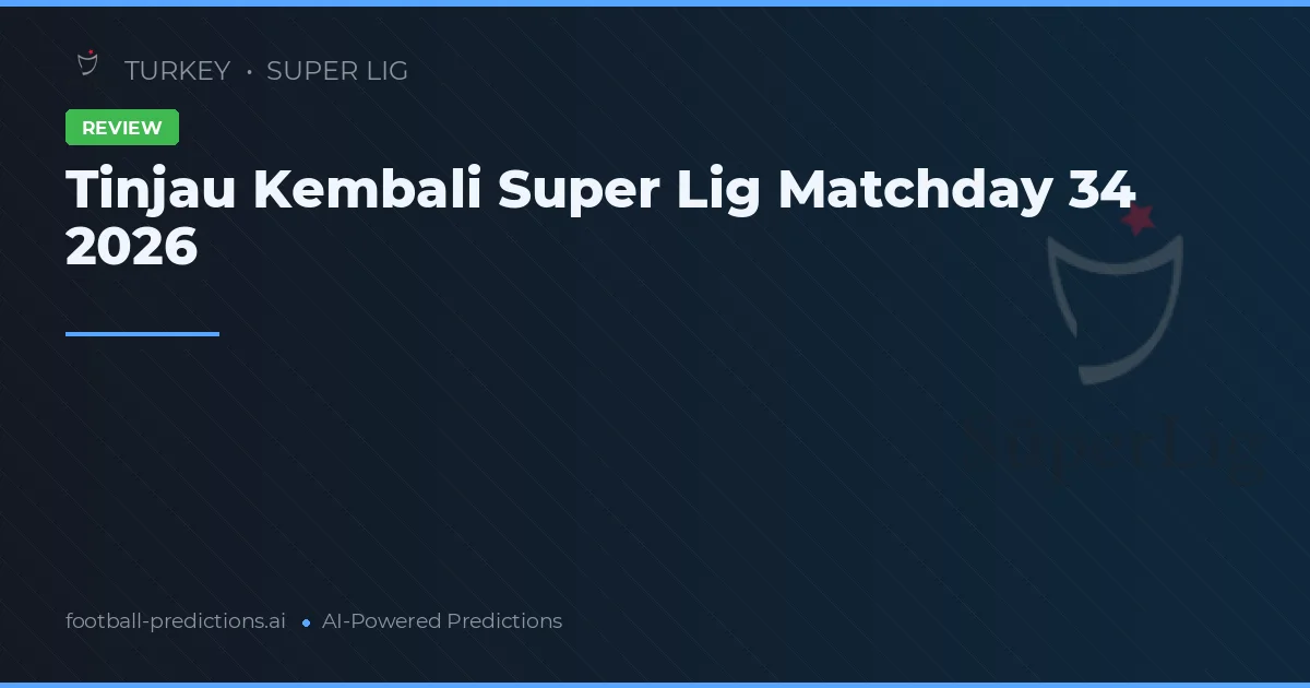 Tinjau Kembali Super Lig Matchday 34 2026
