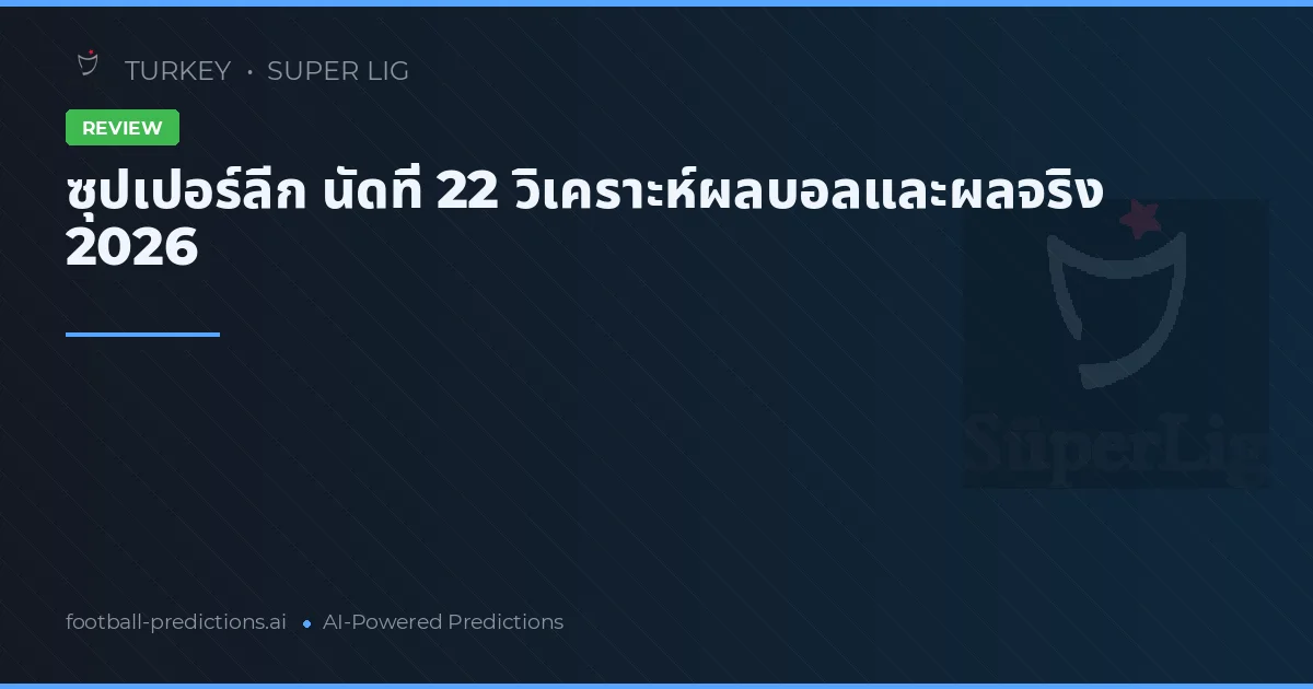 ซุปเปอร์ลีก นัดที่ 22 วิเคราะห์ผลบอลและผลจริง 2026