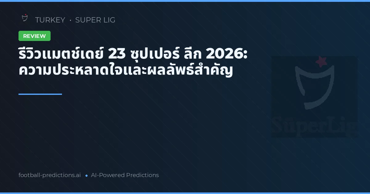 รีวิวแมตช์เดย์ 23 ซุปเปอร์ ลีก 2026: ความประหลาดใจและผลลัพธ์สำคัญ