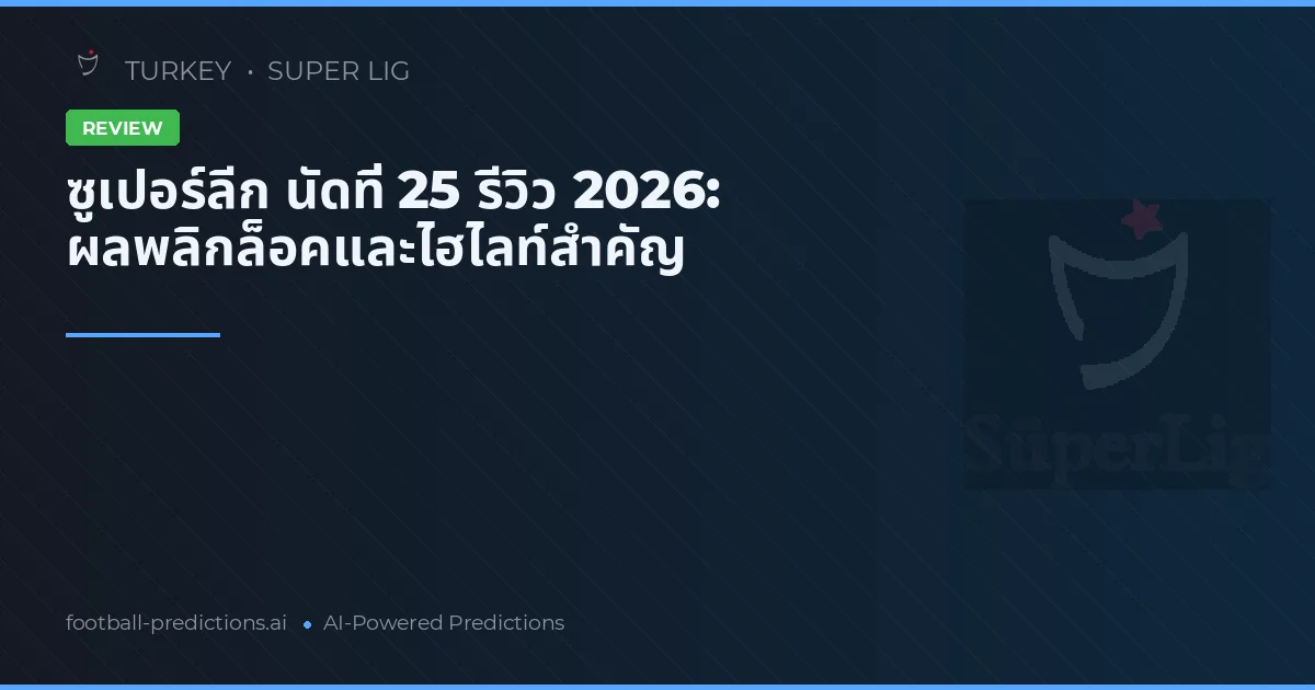 ซูเปอร์ลีก นัดที่ 25 รีวิว 2026: ผลพลิกล็อคและไฮไลท์สำคัญ