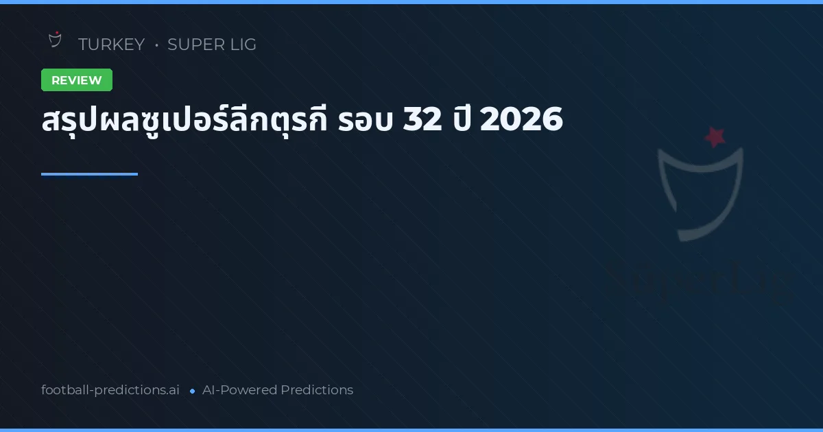 สรุปผลซูเปอร์ลีกตุรกี รอบ 32 ปี 2026