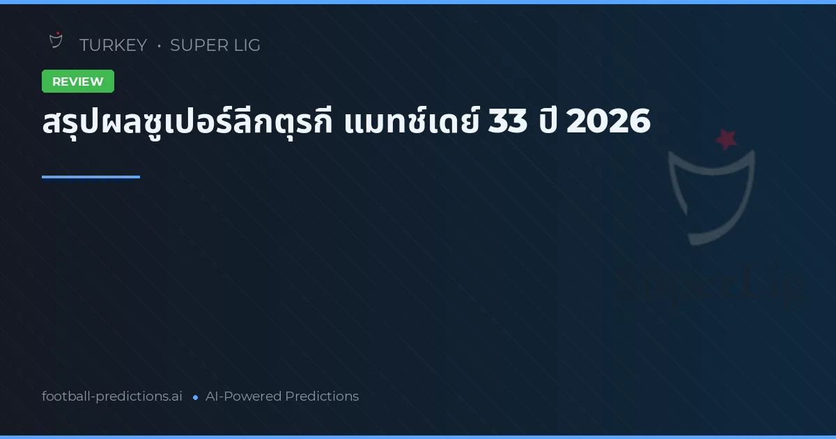 สรุปผลซูเปอร์ลีกตุรกี แมทช์เดย์ 33 ปี 2026