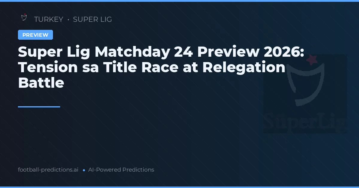 Super Lig Matchday 24 Preview 2026: Tension sa Title Race at Relegation Battle