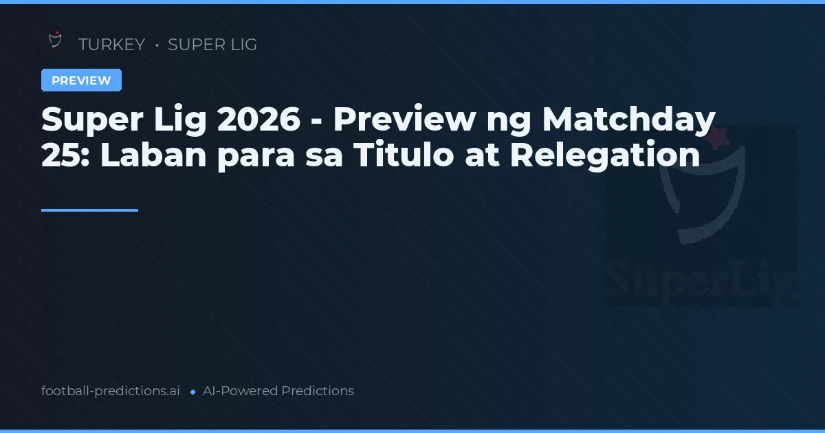 Super Lig 2026 - Preview ng Matchday 25: Laban para sa Titulo at Relegation