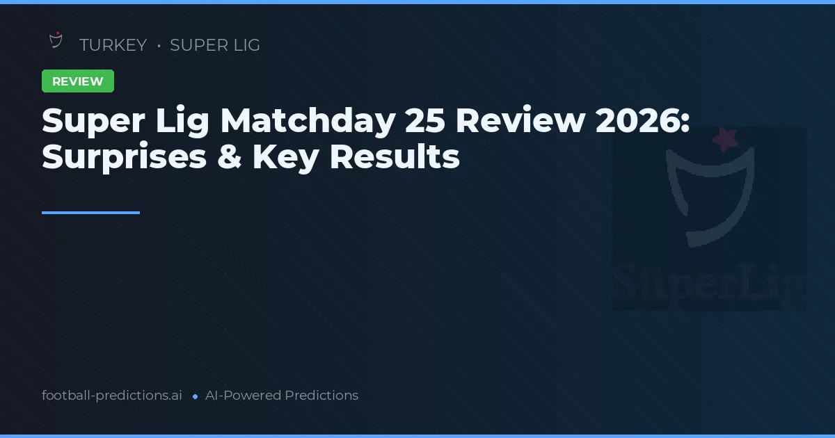 Super Lig Matchday 25 Review 2026: Surprises & Key Results
