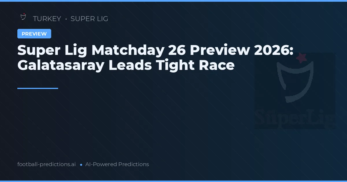 Super Lig Matchday 26 Preview 2026: Galatasaray Leads Tight Race