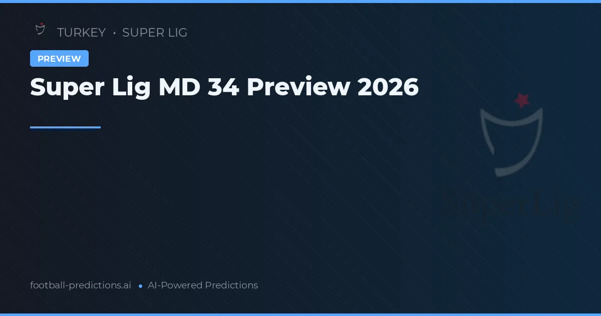 Super Lig MD 34 Preview 2026