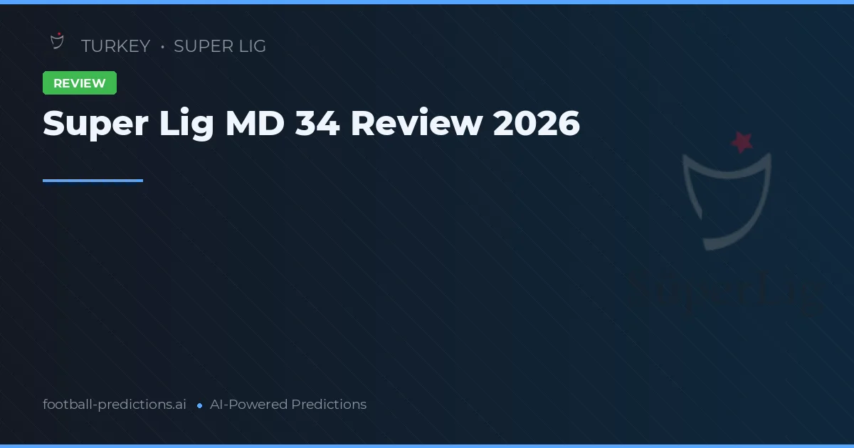Super Lig MD 34 Review 2026