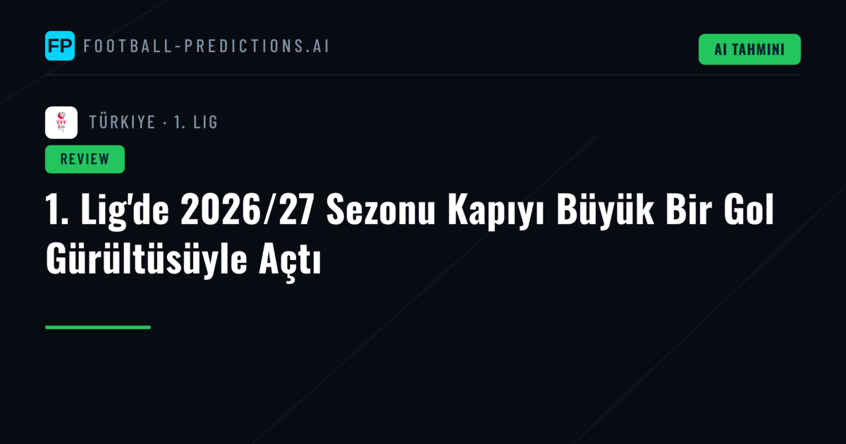 1. Lig'de 2026/27 Sezonu Kapıyı Büyük Bir Gol Gürültüsüyle Açtı