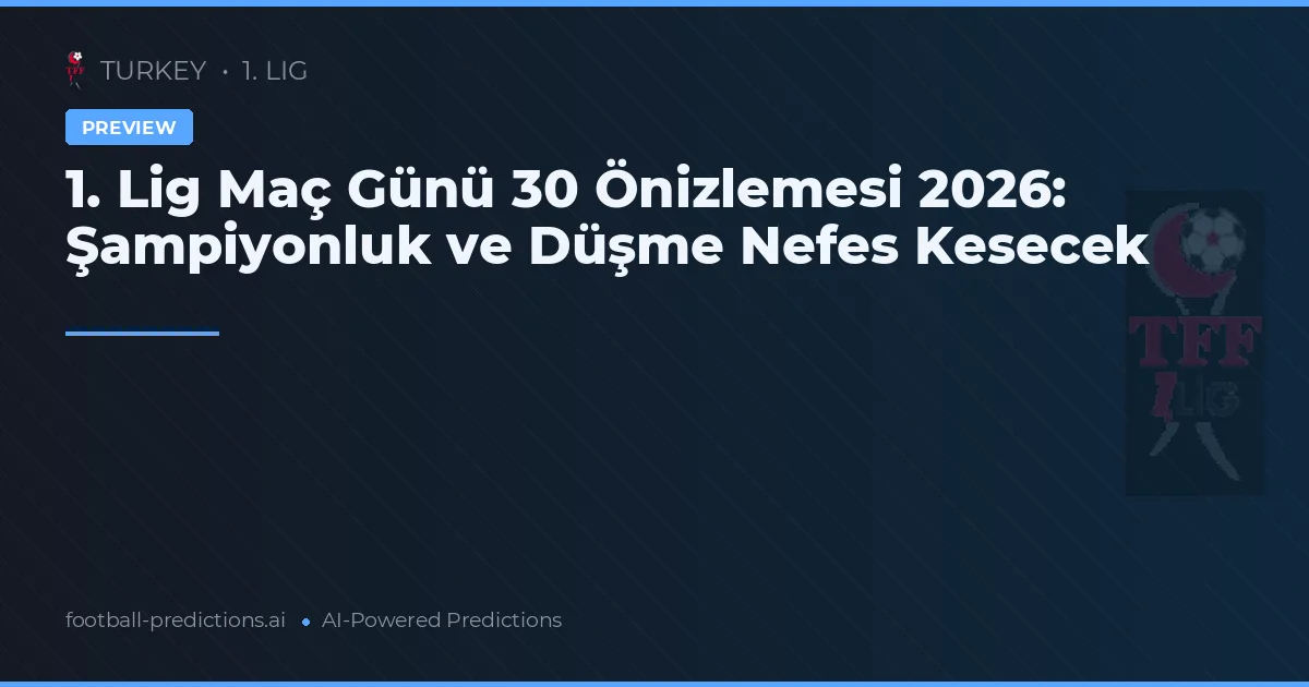 1. Lig Maç Günü 30 Önizlemesi 2026: Şampiyonluk ve Düşme Nefes Kesecek
