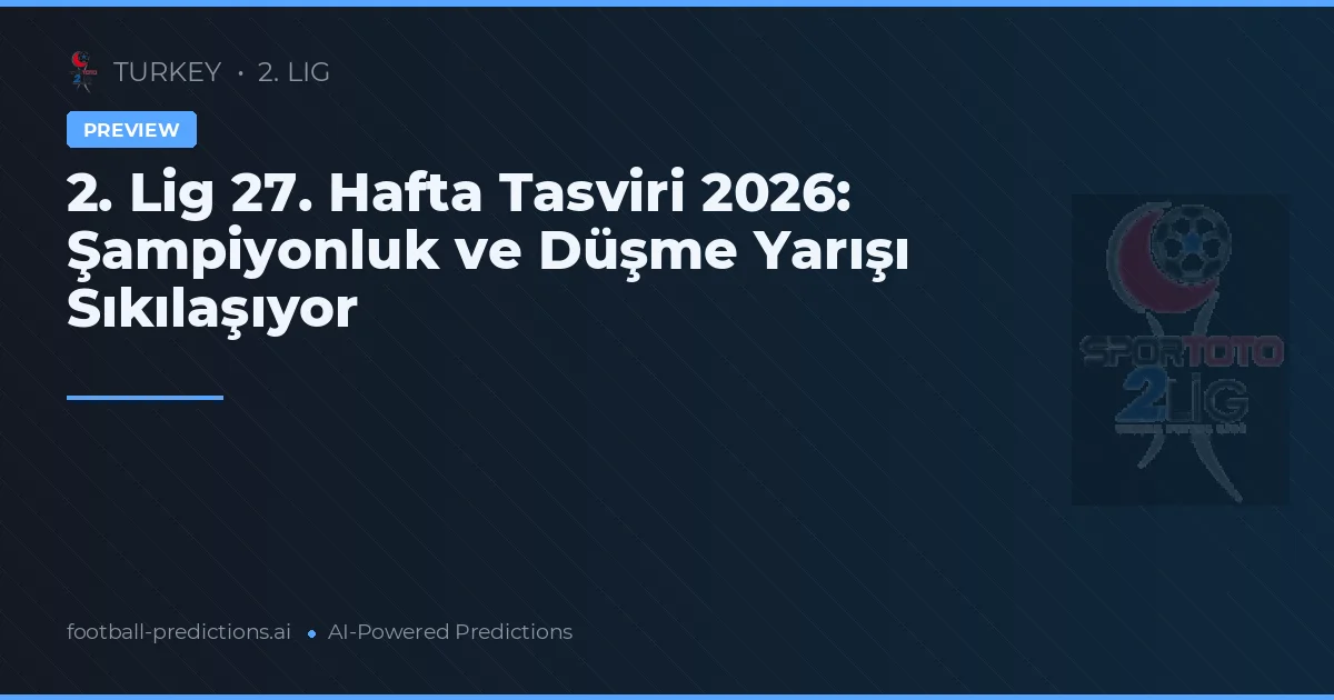2. Lig 27. Hafta Tasviri 2026: Şampiyonluk ve Düşme Yarışı Sıkılaşıyor